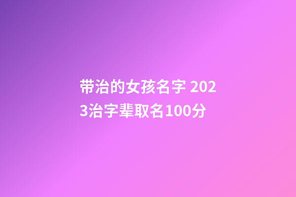 带治的女孩名字 2023治字辈取名100分